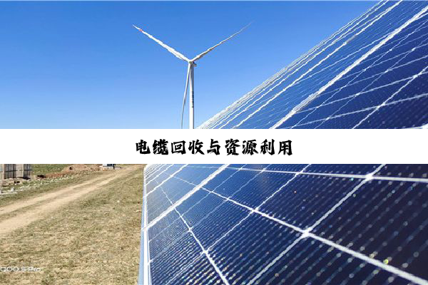 电(diàn)缆(lǎn)回(huí)收(shōu)与(yǔ)资(zī)源(yuán)利(lì)用(yòng)