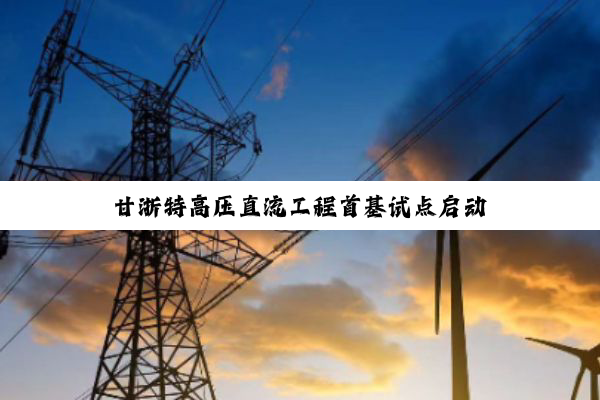 甘浙特高压直流工程首基试点启动