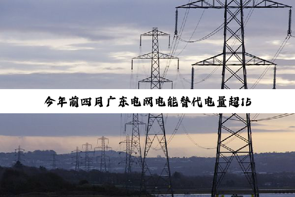 今年前四月广东电网电能替代电量超150亿千瓦时