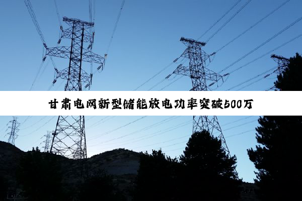 甘肃电网新型储能放电功率突破500万千瓦电力保供能力再上台阶