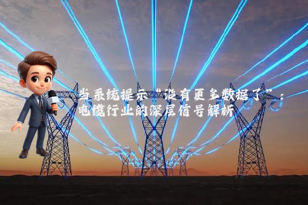 当系统提示“没有更多数据了”:电缆行业的深层信号解析