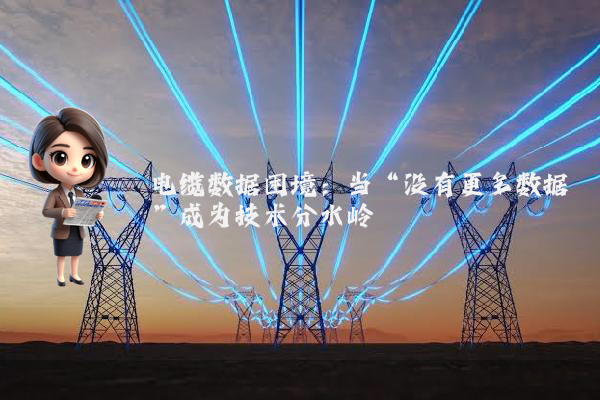 电缆数据困境：当“没有更多数据”成为技术分水岭